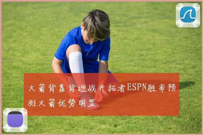 火箭背靠背迎战开拓者ESPN胜率预测火箭优势明显