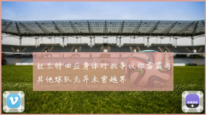 杜兰特回应身体对抗争议称雷霆与其他球队无异未曾越界