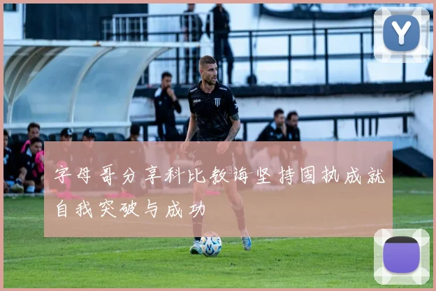 字母哥分享科比教诲坚持固执成就自我突破与成功