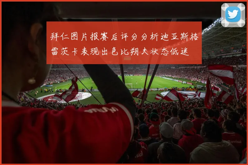 拜仁图片报赛后评分分析迪亚斯格雷茨卡表现出色比朔夫状态低迷