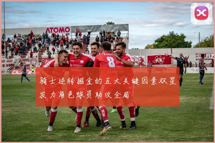 骑士逆转掘金的五大关键因素双星发力角色球员助攻全局