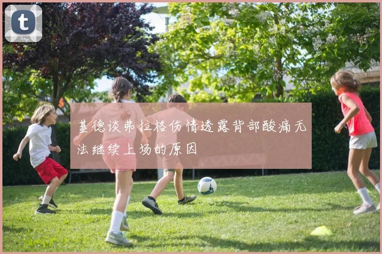 基德谈弗拉格伤情透露背部酸痛无法继续上场的原因
