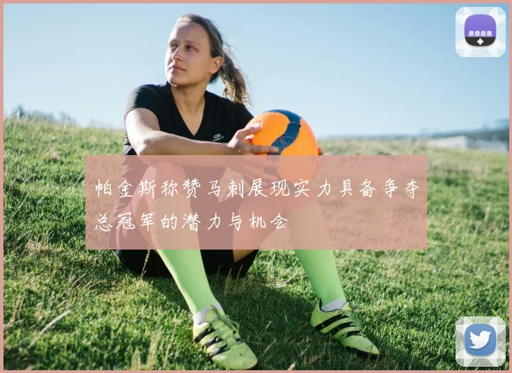 帕金斯称赞马刺展现实力具备争夺总冠军的潜力与机会