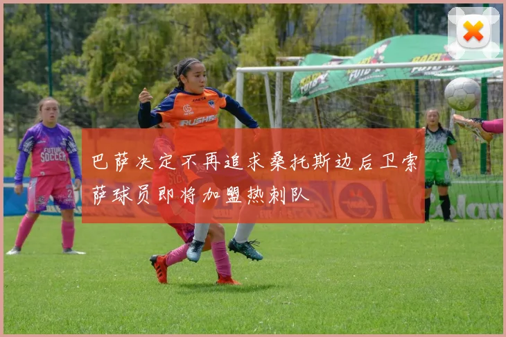 巴萨决定不再追求桑托斯边后卫索萨球员即将加盟热刺队
