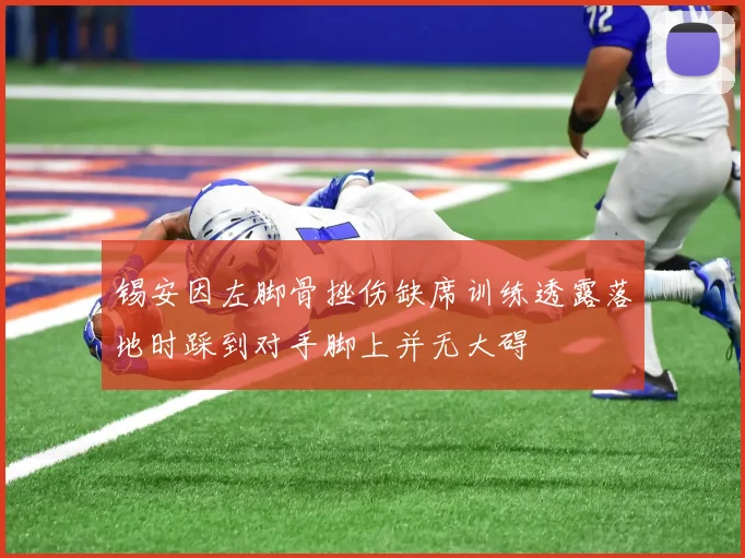 锡安因左脚骨挫伤缺席训练透露落地时踩到对手脚上并无大碍
