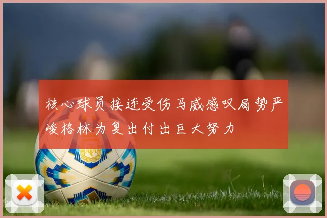 核心球员接连受伤马威感叹局势严峻格林为复出付出巨大努力