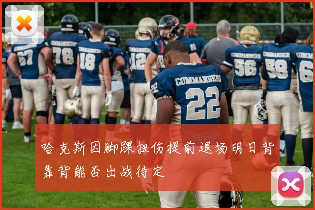 哈克斯因脚踝扭伤提前退场明日背靠背能否出战待定