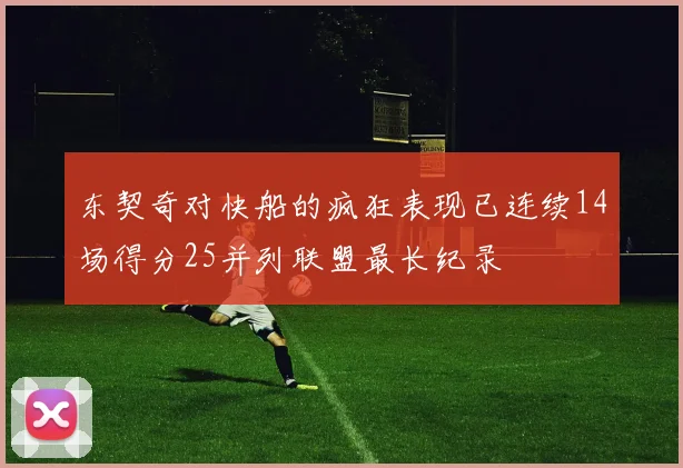 东契奇对快船的疯狂表现已连续14场得分25并列联盟最长纪录