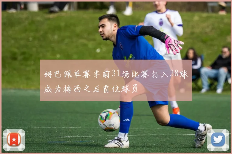 姆巴佩单赛季前31场比赛打入38球成为梅西之后首位球员